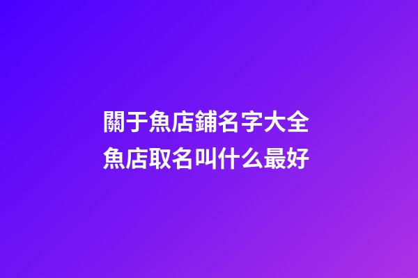 關于魚店鋪名字大全 魚店取名叫什么最好-第1張-店鋪起名-玄機派